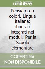 Pensiamo a colori. Lingua italiana: itinerari integrati nei moduli. Per la Scuola elementare libro