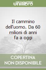 Il cammino dell'uomo. Da 60 milioni di anni fa a oggi libro