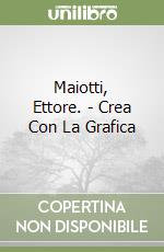 Maiotti, Ettore. - Crea Con La Grafica libro