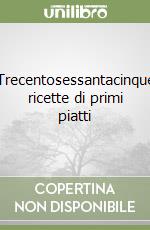 Trecentosessantacinque ricette di primi piatti libro