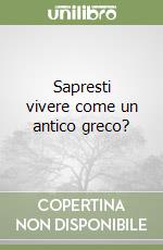 Sapresti vivere come un antico greco? libro