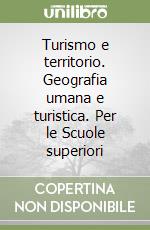 Turismo e territorio. Geografia umana e turistica. Per le Scuole superiori libro