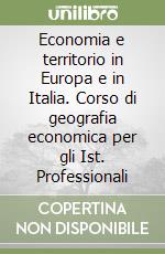 Economia e territorio in Europa e in Italia. Corso di geografia economica per gli Ist. Professionali libro