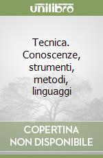 Tecnica. Conoscenze, strumenti, metodi, linguaggi libro