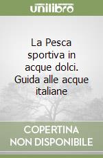 La Pesca sportiva in acque dolci. Guida alle acque italiane libro