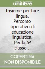 Insieme per fare lingua. Percorso operativo di educazione linguistica. Per la 5ª classe elementare libro