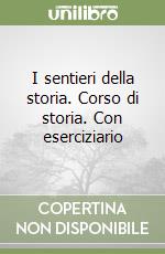 I sentieri della storia. Corso di storia. Con eserciziario libro