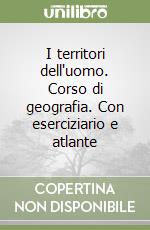 I territori dell'uomo. Corso di geografia. Con eserciziario e atlante libro