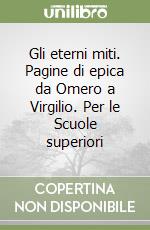 Gli eterni miti. Pagine di epica da Omero a Virgilio. Per le Scuole superiori libro