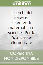 I cerchi del sapere. Esercizi di matematica e scienze. Per la 5/a classe elementare libro