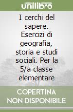 I cerchi del sapere. Esercizi di geografia, storia e studi sociali. Per la 5/a classe elementare libro