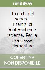 I cerchi del sapere. Esercizi di matematica e scienze. Per la 3/a classe elementare libro