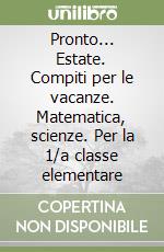 Pronto... Estate. Compiti per le vacanze. Matematica, scienze. Per la 1/a classe elementare libro