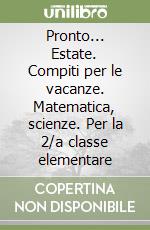 Pronto... Estate. Compiti per le vacanze. Matematica, scienze. Per la 2/a classe elementare libro