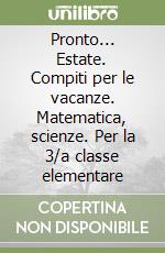 Pronto... Estate. Compiti per le vacanze. Matematica, scienze. Per la 3/a classe elementare libro