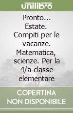 Pronto... Estate. Compiti per le vacanze. Matematica, scienze. Per la 4/a classe elementare libro