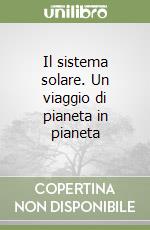 Il sistema solare. Un viaggio di pianeta in pianeta libro