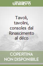 Tavoli, tavolini, consoles dal Rinascimento al déco