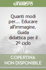 Quanti modi per... Educare all'immagine. Guida didattica per il 2º ciclo libro