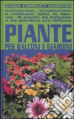 Piante per balconi e giardini. Conoscere, riconoscere e coltivare tutte le specie di piante da balcone e da giardino più diffuse libro