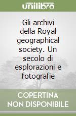 Gli archivi della Royal geographical society. Un secolo di esplorazioni e fotografie