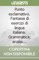 Punto esclamativo. Fantasia di esercizi di lingua italiana. Grammatica; analisi logica; lessico; ortografia. Vol. 5 libro