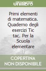 Primi elementi di matematica. Quaderno degli esercizi Tic tac. Per la Scuola elementare libro