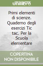 Primi elementi di scienze. Quaderno degli esercizi Tic tac. Per la Scuola elementare libro