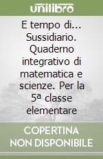 E tempo di... Sussidiario. Quaderno integrativo di matematica e scienze. Per la 5ª classe elementare libro
