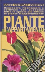 Piante d'appartamento. Conoscere, riconoscere e coltivare con successo tutte le specie più diffuse di piante d'appartamento libro