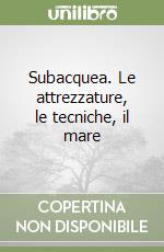 Subacquea. Le attrezzature, le tecniche, il mare