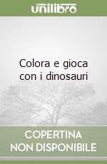 Colora e gioca con i dinosauri libro