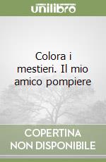 Colora i mestieri. Il mio amico pompiere libro