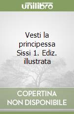 Vesti la principessa Sissi 1. Ediz. illustrata libro