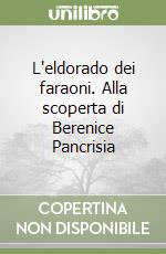 L'eldorado dei faraoni. Alla scoperta di Berenice Pancrisia libro