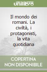 Il mondo dei romani. La civiltà, i protagonisti, la vita quotidiana libro