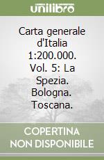 Carta generale d'Italia 1:200.000. Vol. 5: La Spezia. Bologna. Toscana. libro