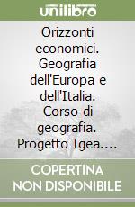 Orizzonti economici. Geografia dell'Europa e dell'Italia. Corso di geografia. Progetto Igea. Per le Scuole superiori libro