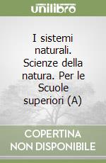 I sistemi naturali. Scienze della natura. Per le Scuole superiori (A)