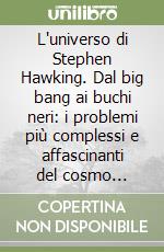 L'universo di Stephen Hawking. Dal big bang ai buchi neri: i problemi più complessi e affascinanti del cosmo spiegati da grandi scienziati nel modo più semplice e accessibile libro