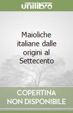 Maioliche italiane dalle origini al Settecento libro