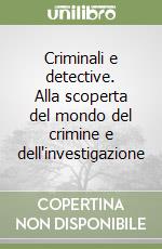 Criminali e detective. Alla scoperta del mondo del crimine e dell'investigazione