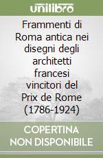 Frammenti di Roma antica nei disegni degli architetti francesi vincitori del Prix de Rome (1786-1924) libro