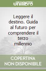 Leggere il destino. Guida al futuro per comprendere il terzo millennio