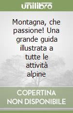 Montagna, che passione! Una grande guida illustrata a tutte le attività alpine libro