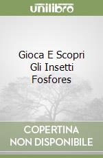 Gioca E Scopri Gli Insetti Fosfores libro