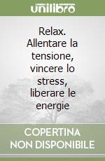 Relax. Allentare la tensione, vincere lo stress, liberare le energie