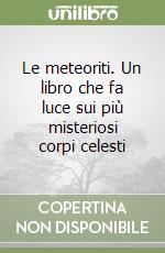 Le meteoriti. Un libro che fa luce sui più misteriosi corpi celesti libro