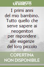 I primi anni del mio bambino. Tutto quello che serve sapere ai neogenitori per rispondere alle esigenze del loro piccolo libro