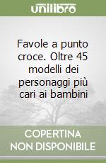 Favole a punto croce. Oltre 45 modelli dei personaggi più cari ai bambini